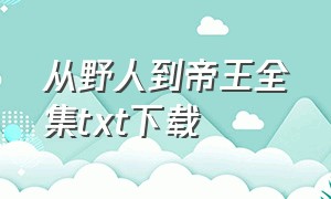 从野人到帝王全集txt下载