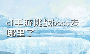 cf手游挑战boss去哪里了