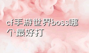 cf手游世界boss哪个最好打