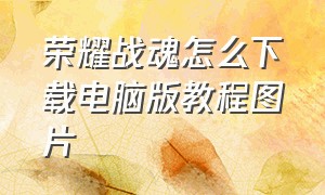 荣耀战魂怎么下载电脑版教程图片