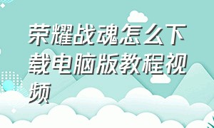 荣耀战魂怎么下载电脑版教程视频