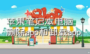 苹果笔记本电脑删除app和卸载app（苹果笔记本怎么删除app最彻底）