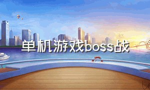 单机游戏boss战（单机游戏boss难度排名）