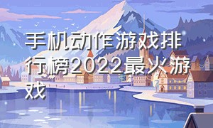 手机动作游戏排行榜2022最火游戏（手机动作游戏排行榜2022最火游戏推荐）