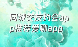 同城交友约会app推荐爱聊app