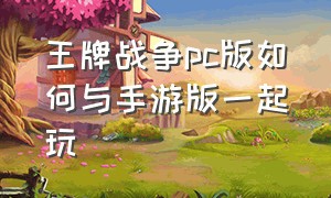 王牌战争pc版如何与手游版一起玩