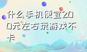 什么手机便宜200元左右玩游戏不卡