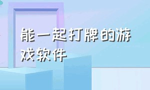 能一起打牌的游戏软件（可以跟朋友一起玩的麻将游戏软件）