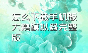 怎么下载手机版大鹅模拟器完整版