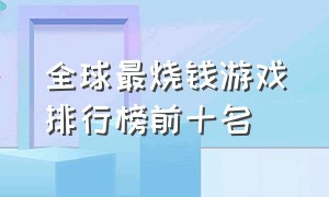 全球最烧钱游戏排行榜前十名