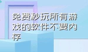 免费秒玩所有游戏的软件不要内存