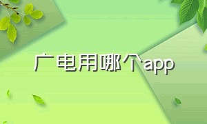 广电用哪个app（中国广电哪些app不能使用）