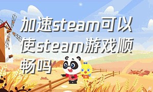 加速steam可以使steam游戏顺畅吗