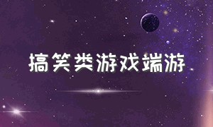 搞笑类游戏端游（pc端特别搞笑的游戏）