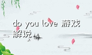 do you love 游戏解说（do you like van游戏 解说）