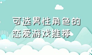 可选男性角色的恋爱游戏推荐（解锁各种恋爱新姿势游戏推荐）