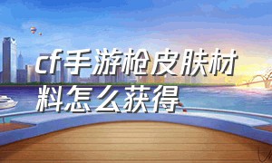 cf手游枪皮肤材料怎么获得