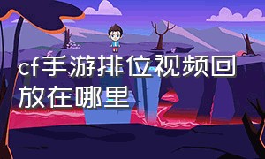 cf手游排位视频回放在哪里