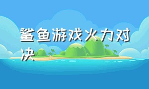 鲨鱼游戏火力对决（鲨鱼游戏视频完整版）