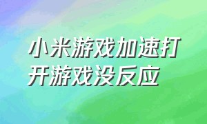 小米游戏加速打开游戏没反应（小米自带的游戏加速找不到了）