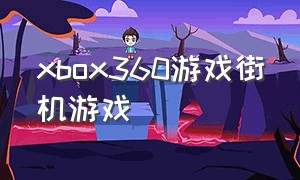 xbox360游戏街机游戏（xbox360游戏排行榜）