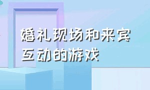 婚礼现场和来宾互动的游戏