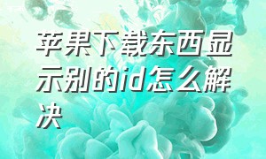 苹果下载东西显示别的id怎么解决