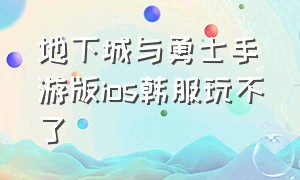 地下城与勇士手游版ios韩服玩不了