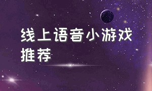 线上语音小游戏推荐（语音平台小游戏互动）