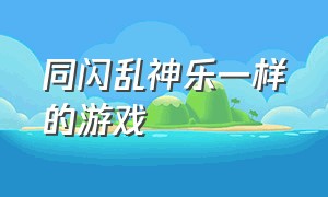 同闪乱神乐一样的游戏（闪乱神乐游戏顺序）