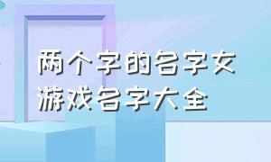 两个字的名字女游戏名字大全