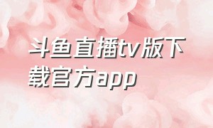 斗鱼直播tv版下载官方app