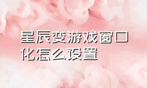 星辰变游戏窗口化怎么设置