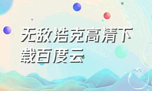 无敌浩克高清下载百度云（无敌浩克高清下载百度云）