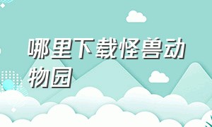 哪里下载怪兽动物园（发现动物公园怎么下载中文版）