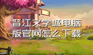 晋江文学城电脑版官网怎么下载