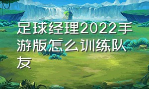 足球经理2022手游版怎么训练队友