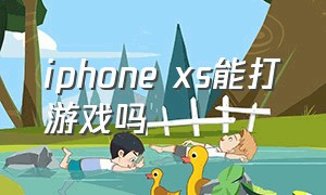 iphone xs能打游戏吗