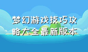 梦幻游戏技巧攻略大全最新版本