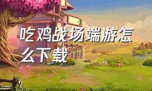 吃鸡战场端游怎么下载