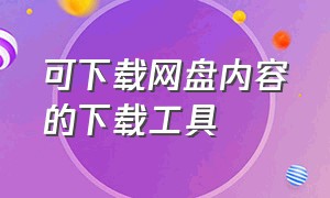 可下载网盘内容的下载工具（可下载网盘内容的下载工具）