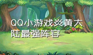 QQ小游戏炎黄大陆最强阵容
