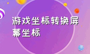 游戏坐标转换屏幕坐标（游戏坐标和屏幕坐标怎么转换）