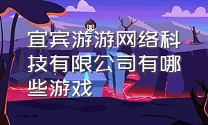 宜宾游游网络科技有限公司有哪些游戏