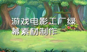 游戏电影工厂绿幕素材制作（制作游戏背景视频教程）