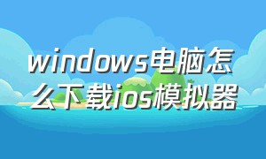 windows电脑怎么下载ios模拟器