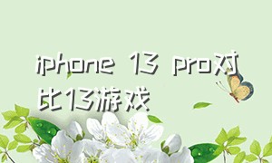 iphone 13 pro对比13游戏