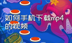 如何手机下载mp4的视频（手机哪里能下载mp4的视频）