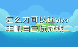 怎么才可以让vivo手机自己玩游戏