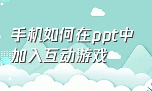 手机如何在ppt中加入互动游戏